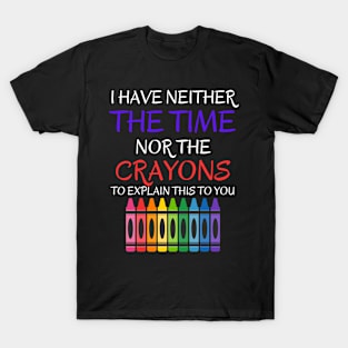 Sarcastic Shirt - 'I Have Neither The Time Nor The Crayons To Explain This To You' T-Shirt, Great Gift for Those With Limited Patience T-Shirt